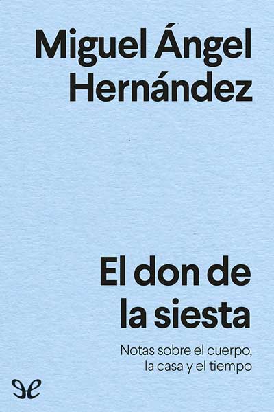Descargar El don de la siesta: notas sobre el cuerpo, la casa y el tiempo - Miguel Ángel Hernández - Descarga libros gratis en PDF, EPUB o Mobi descargar el don de la siesta notas sobre el cuerpo la casa y el tiempo miguel angel hernandez 6762a2f7bc5b1 - Descargar El don de la siesta: notas sobre el cuerpo, la casa y el tiempo - Miguel Ángel Hernández - Descarga libros gratis en PDF, EPUB o Mobi