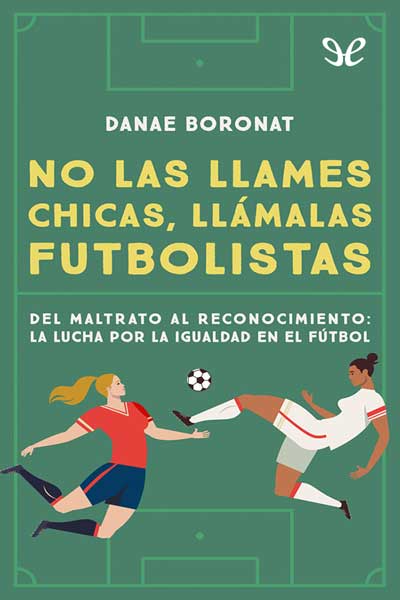 descargar no las llames chicas llamalas futbolistas del maltrato al reconocimiento la lucha por la igualdad en el futbol danae boronat 676e808102ec7 - Descargar No las llames chicas, llámalas futbolistas: del maltrato al reconocimiento: la lucha por la igualdad en el fútbol - Danae Boronat - Descarga libros gratis en PDF, EPUB o Mobi