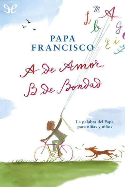 descargar a de amor b de bondad papa francisco 680e05e94e1fb - Descargar A de amor, B de bondad - Papa Francisco - Descarga libros gratis en PDF, EPUB o Mobi