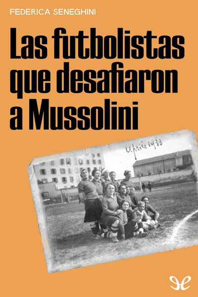 Descargar Las futbolistas que desafiaron a Mussolini - Federica Seneghini - Descarga libros gratis en PDF, EPUB o Mobi descargar las futbolistas que desafiaron a mussolini federica seneghini 68c9e14750f06 - Descargar Las futbolistas que desafiaron a Mussolini - Federica Seneghini - Descarga libros gratis en PDF, EPUB o Mobi